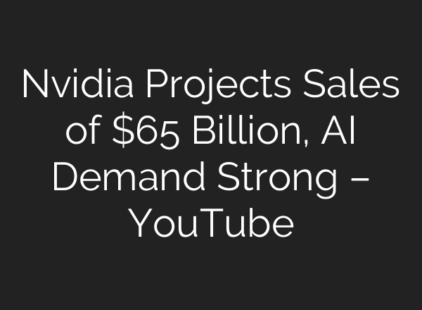 Nvidia Projects Sales of $65 Billion, AI Demand Strong – YouTube