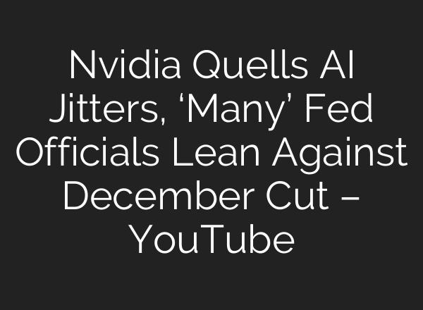 Nvidia Quells AI Jitters, ‘Many’ Fed Officials Lean Against December Cut – YouTube