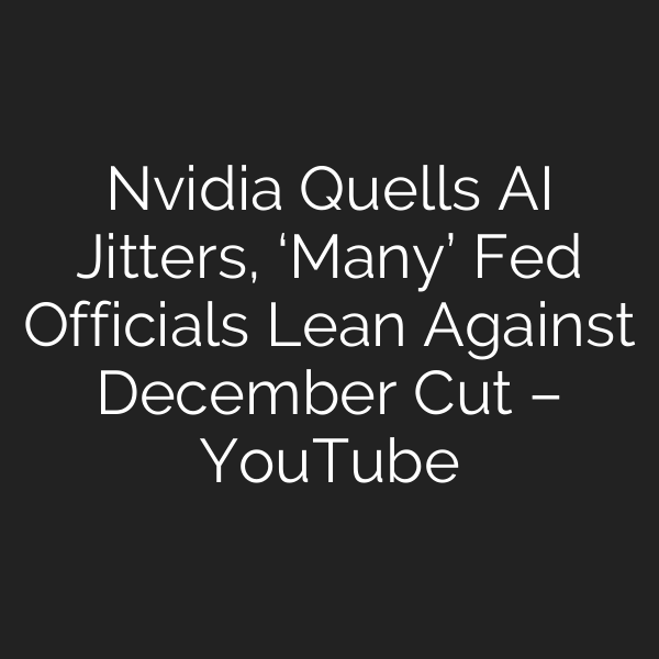 Nvidia Quells AI Jitters, ‘Many’ Fed Officials Lean Against December Cut – YouTube