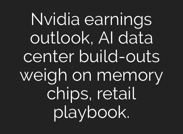 Nvidia earnings outlook, AI data center build-outs weigh on memory chips, retail playbook.