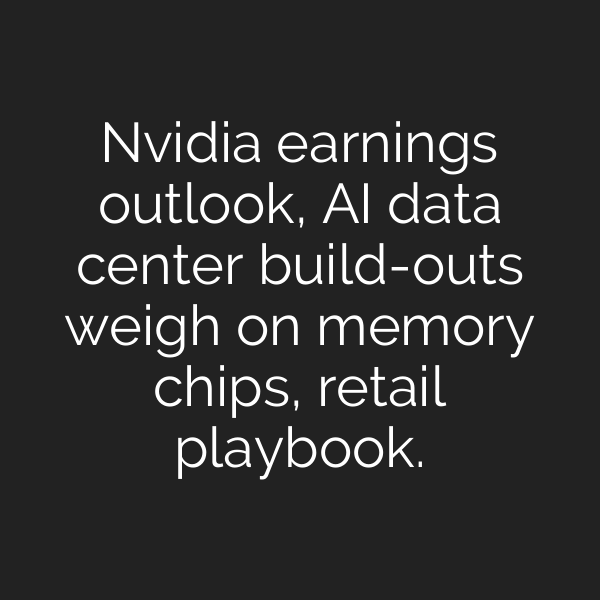 Nvidia earnings outlook, AI data center build-outs weigh on memory chips, retail playbook.