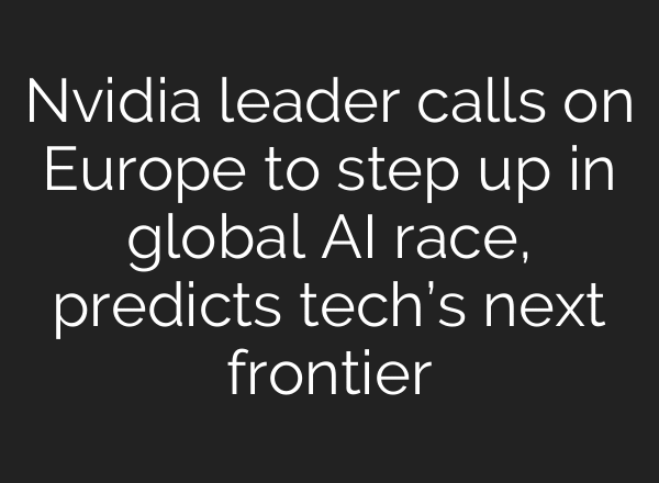 Nvidia leader calls on Europe to step up in global AI race, predicts tech’s next frontier