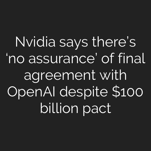 Nvidia says there’s ‘no assurance’ of final agreement with OpenAI despite 0 billion pact