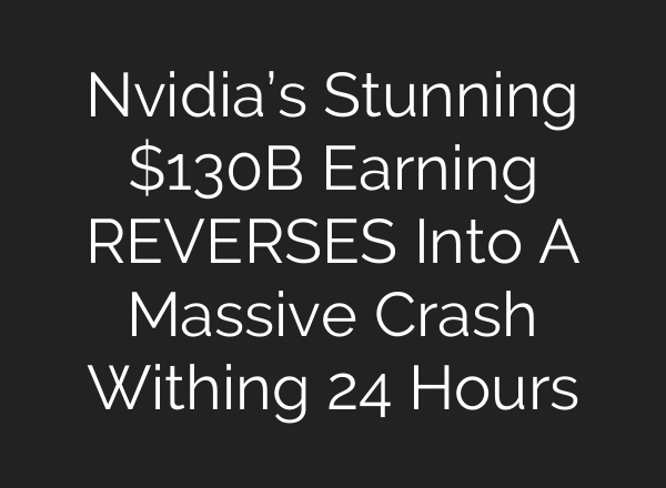 Nvidia’s Stunning $130B Earning REVERSES Into A Massive Crash Withing 24 Hours