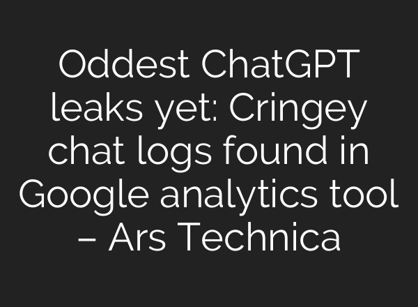 Oddest ChatGPT leaks yet: Cringey chat logs found in Google analytics tool – Ars Technica