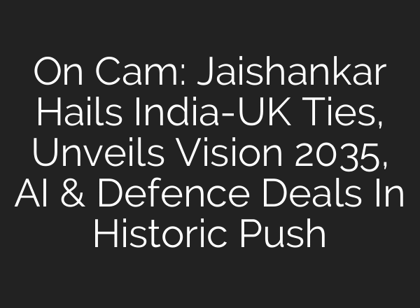 On Cam: Jaishankar Hails India-UK Ties, Unveils Vision 2035, AI & Defence Deals In Historic Push