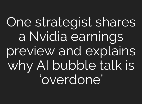 One strategist shares a Nvidia earnings preview and explains why AI bubble talk is ‘overdone’