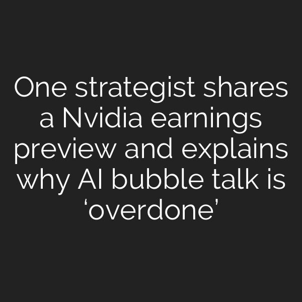 One strategist shares a Nvidia earnings preview and explains why AI bubble talk is ‘overdone’