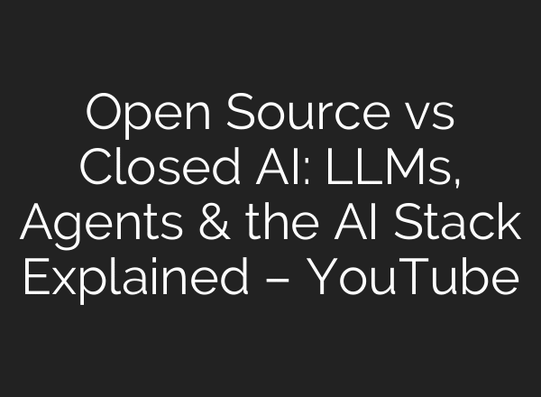 Open Source vs Closed AI: LLMs, Agents & the AI Stack Explained – YouTube