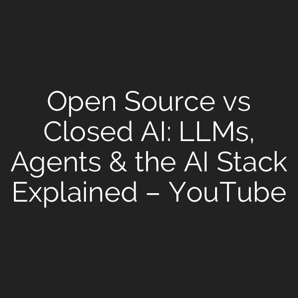 Open Source vs Closed AI: LLMs, Agents & the AI Stack Explained – YouTube