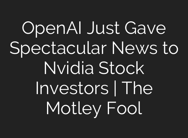OpenAI Just Gave Spectacular News to Nvidia Stock Investors | The Motley Fool