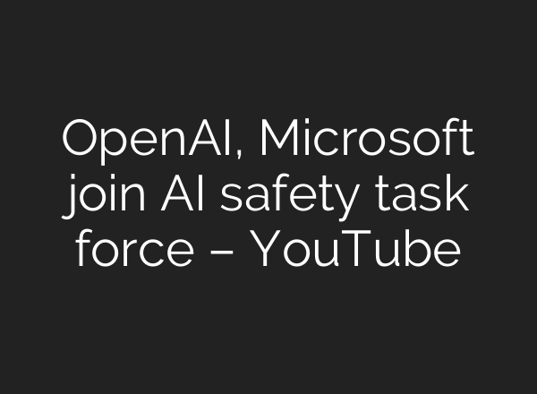 OpenAI, Microsoft join AI safety task force – YouTube