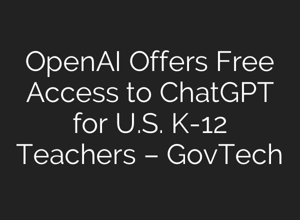 OpenAI Offers Free Access to ChatGPT for U.S. K-12 Teachers – GovTech