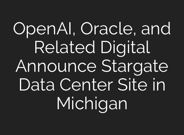 OpenAI, Oracle, and Related Digital Announce Stargate Data Center Site in Michigan
