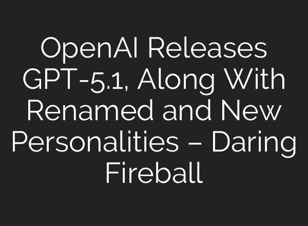 OpenAI Releases GPT-5.1, Along With Renamed and New Personalities – Daring Fireball