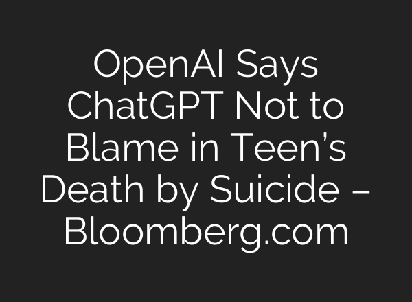 OpenAI Says ChatGPT Not to Blame in Teen’s Death by Suicide – Bloomberg.com