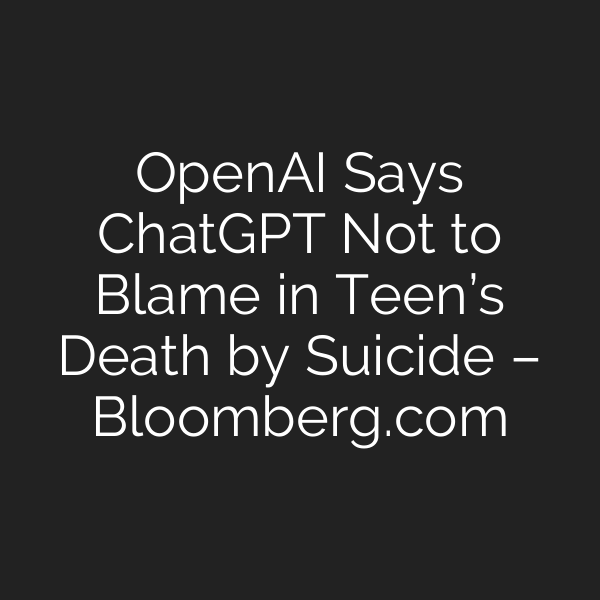 OpenAI Says ChatGPT Not to Blame in Teen’s Death by Suicide – Bloomberg.com