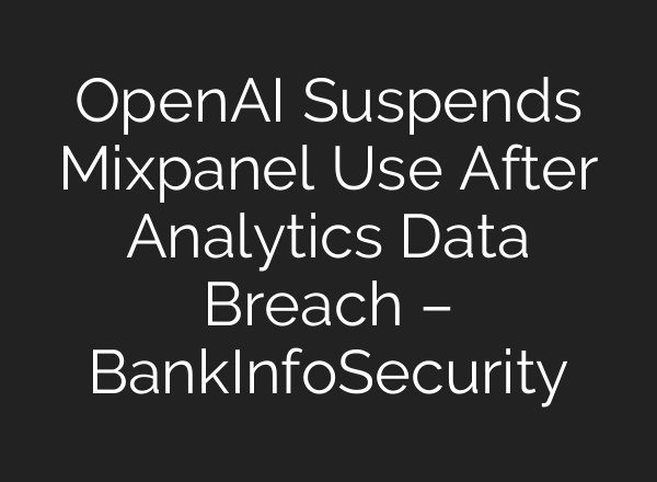 OpenAI Suspends Mixpanel Use After Analytics Data Breach – BankInfoSecurity