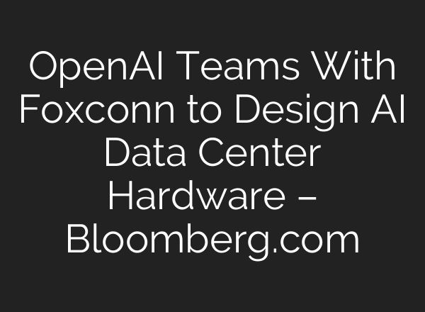 OpenAI Teams With Foxconn to Design AI Data Center Hardware – Bloomberg.com