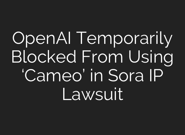 OpenAI Temporarily Blocked From Using ‘Cameo’ in Sora IP Lawsuit