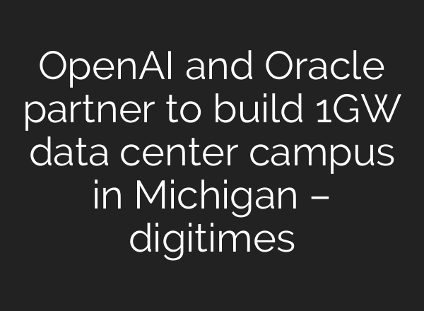 OpenAI and Oracle partner to build 1GW data center campus in Michigan – digitimes