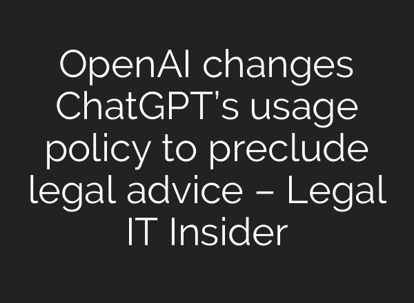 OpenAI changes ChatGPT’s usage policy to preclude legal advice – Legal IT Insider