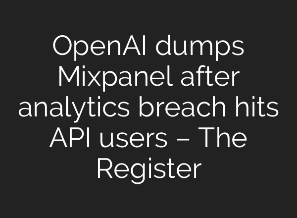 OpenAI dumps Mixpanel after analytics breach hits API users – The Register
