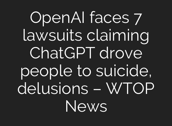 OpenAI faces 7 lawsuits claiming ChatGPT drove people to suicide, delusions – WTOP News