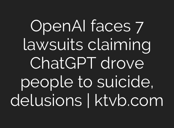 OpenAI faces 7 lawsuits claiming ChatGPT drove people to suicide, delusions | ktvb.com