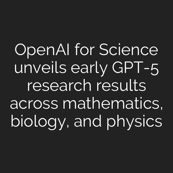 OpenAI for Science unveils early GPT-5 research results across mathematics, biology, and physics