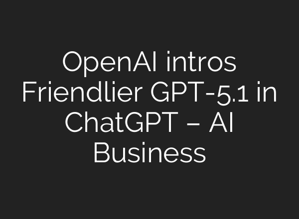 OpenAI intros Friendlier GPT-5.1 in ChatGPT – AI Business