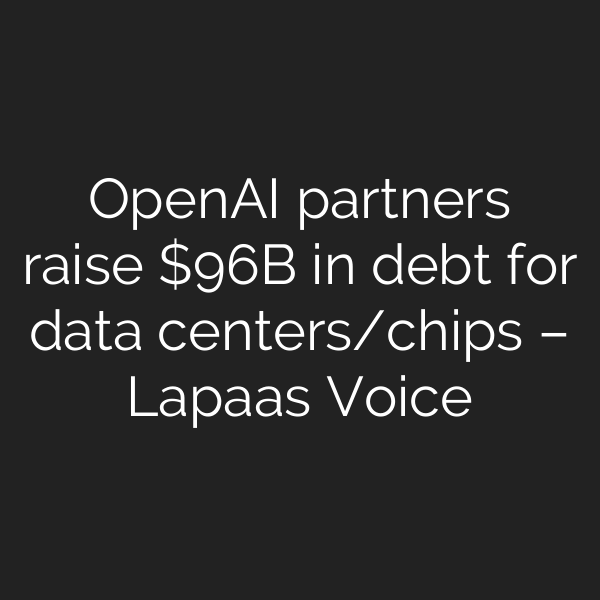 OpenAI partners raise B in debt for data centers/chips – Lapaas Voice