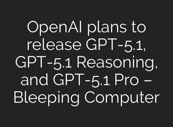 OpenAI plans to release GPT-5.1, GPT-5.1 Reasoning, and GPT-5.1 Pro – Bleeping Computer