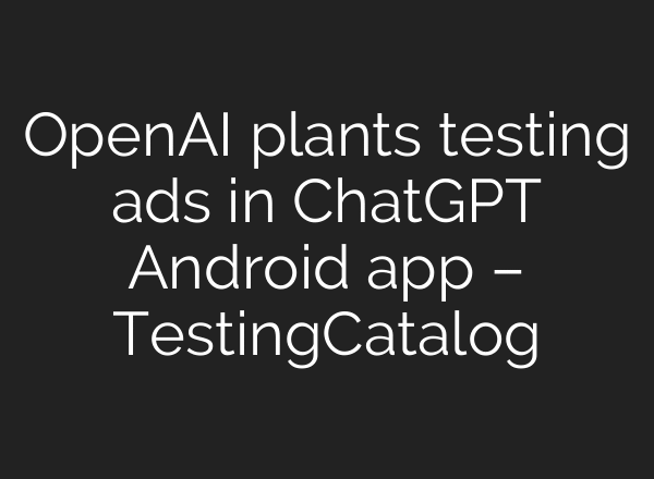 OpenAI plants testing ads in ChatGPT Android app – TestingCatalog