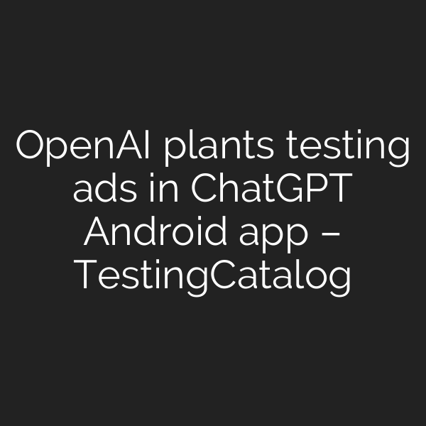 OpenAI plants testing ads in ChatGPT Android app – TestingCatalog