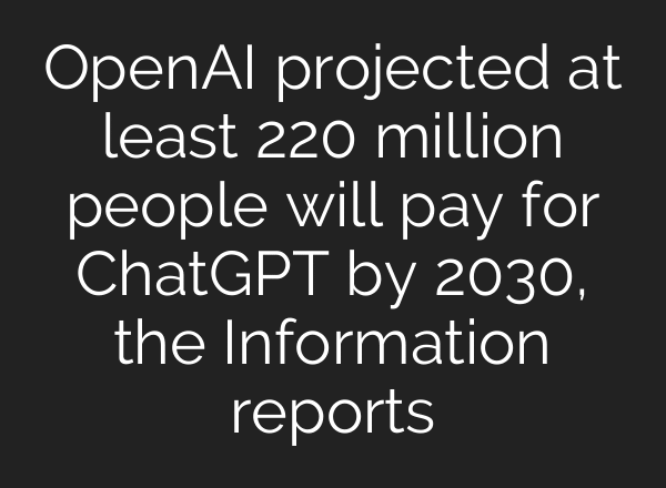 OpenAI projected at least 220 million people will pay for ChatGPT by 2030, the Information reports