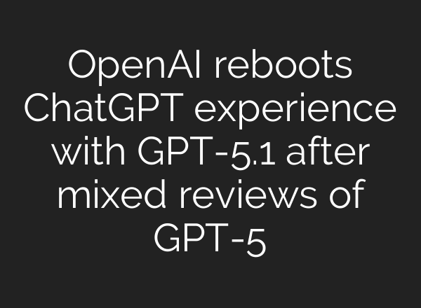 OpenAI reboots ChatGPT experience with GPT-5.1 after mixed reviews of GPT-5