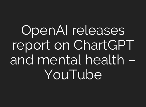 OpenAI releases report on ChartGPT and mental health – YouTube