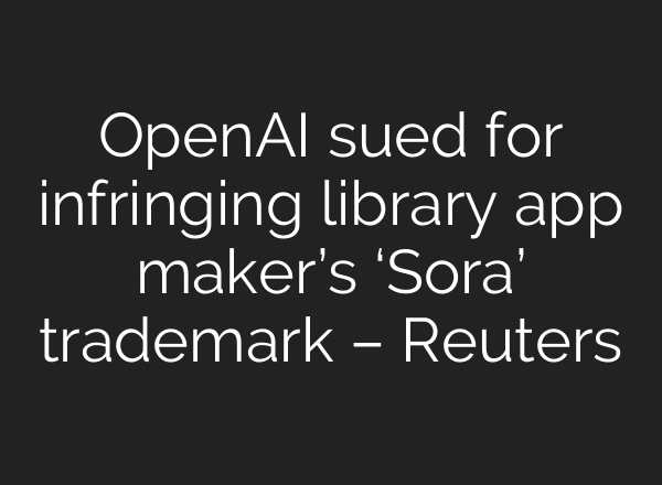 OpenAI sued for infringing library app maker’s ‘Sora’ trademark – Reuters
