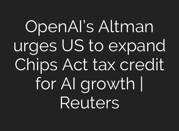 OpenAI’s Altman urges US to expand Chips Act tax credit for AI growth | Reuters