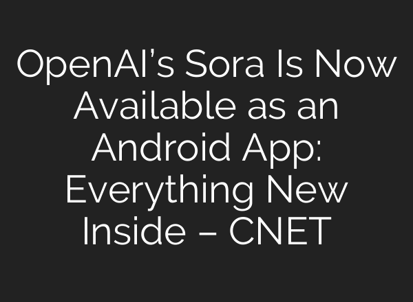 OpenAI’s Sora Is Now Available as an Android App: Everything New Inside – CNET
