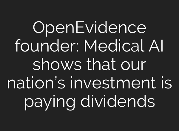 OpenEvidence founder: Medical AI shows that our nation’s investment is paying dividends