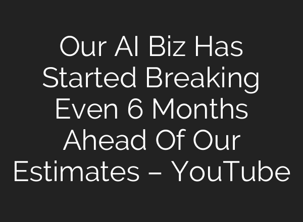 Our AI Biz Has Started Breaking Even 6 Months Ahead Of Our Estimates – YouTube