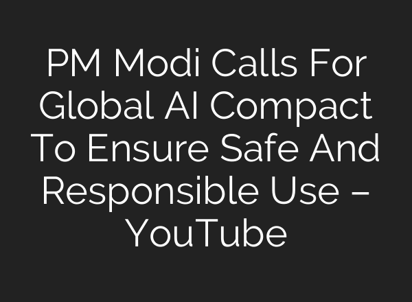 PM Modi Calls For Global AI Compact To Ensure Safe And Responsible Use – YouTube