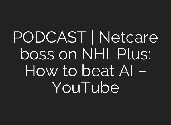 PODCAST | Netcare boss on NHI. Plus: How to beat AI – YouTube