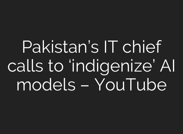 Pakistan’s IT chief calls to ‘indigenize’ AI models – YouTube