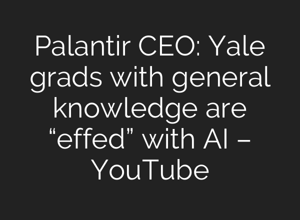 Palantir CEO: Yale grads with general knowledge are “effed” with AI – YouTube