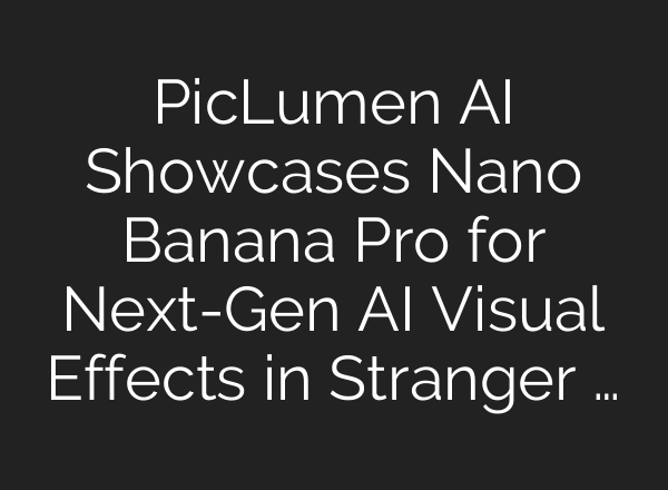 PicLumen AI Showcases Nano Banana Pro for Next-Gen AI Visual Effects in Stranger …