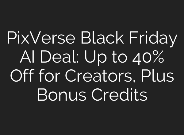 PixVerse Black Friday AI Deal: Up to 40% Off for Creators, Plus Bonus Credits