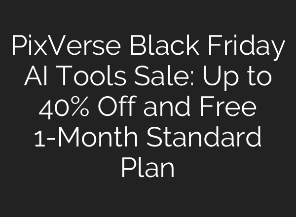 PixVerse Black Friday AI Tools Sale: Up to 40% Off and Free 1-Month Standard Plan